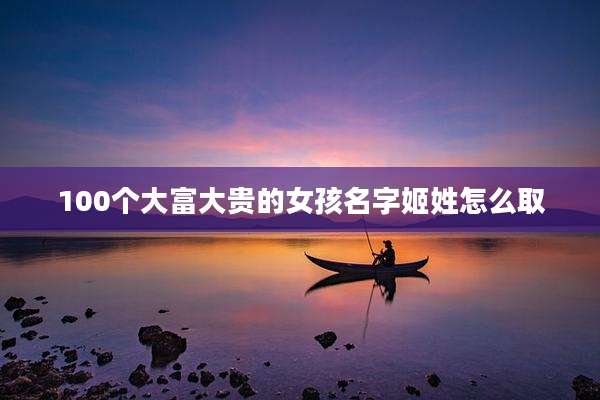 100个大富大贵的女孩名字姬姓怎么取