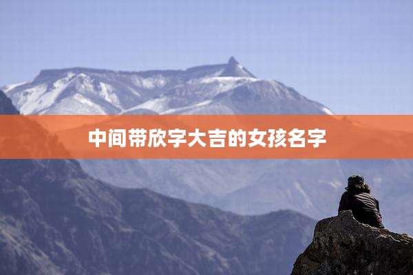 中间带欣字大吉的女孩名字
