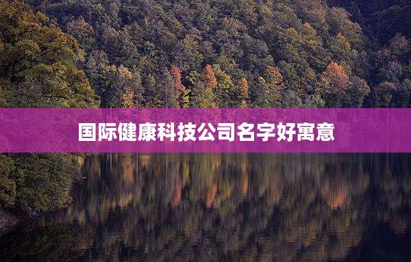 国际健康科技公司名字好寓意