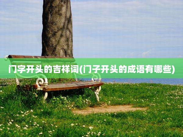 门字开头的吉祥词(门子开头的成语有哪些)