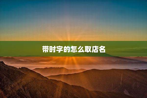 带时字的怎么取店名