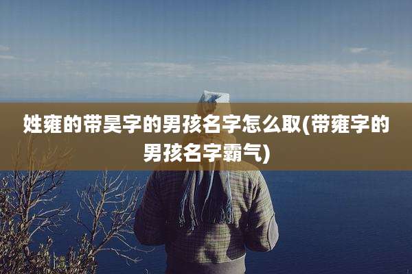 姓雍的带昊字的男孩名字怎么取(带雍字的男孩名字霸气)