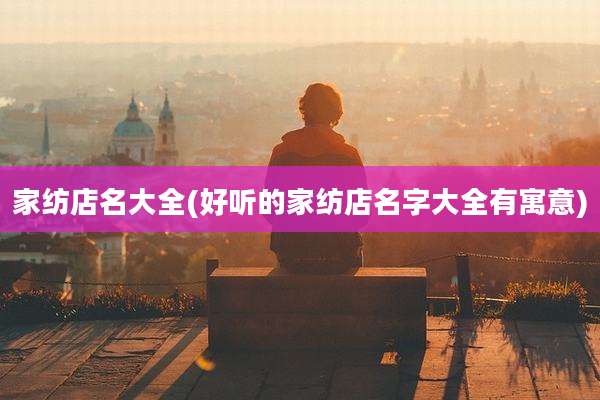 家纺店名大全(好听的家纺店名字大全有寓意)