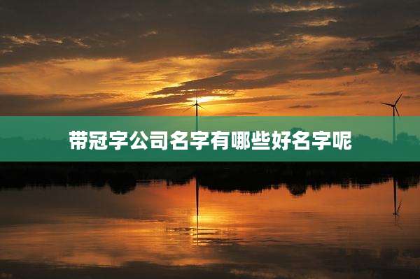 带冠字公司名字有哪些好名字呢
