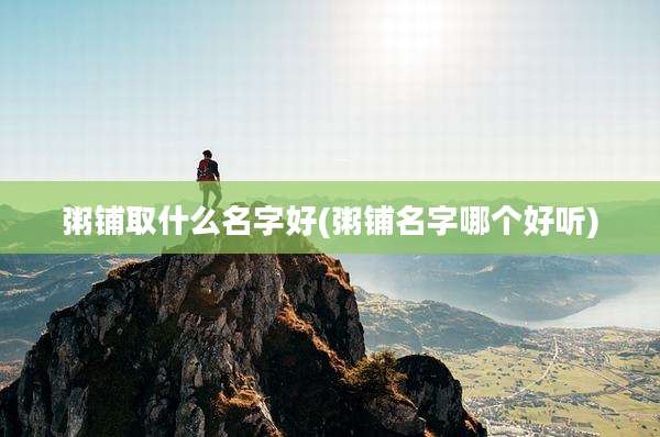 粥铺取什么名字好(粥铺名字哪个好听)