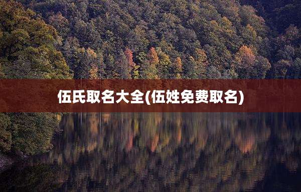 伍氏取名大全(伍姓免费取名)