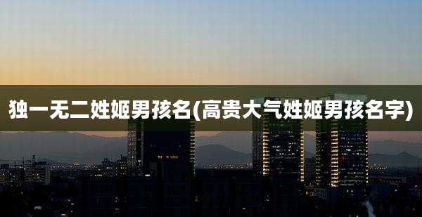 独一无二姓姬男孩名(高贵大气姓姬男孩名字)