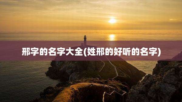 邢字的名字大全(姓邢的好听的名字)