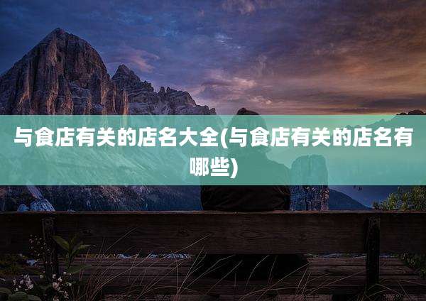 与食店有关的店名大全(与食店有关的店名有哪些)