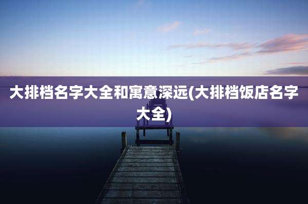 大排档名字大全和寓意深远(大排档饭店名字大全)