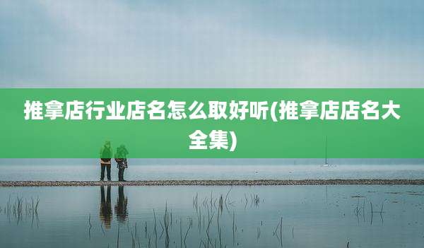 推拿店行业店名怎么取好听(推拿店店名大全集)