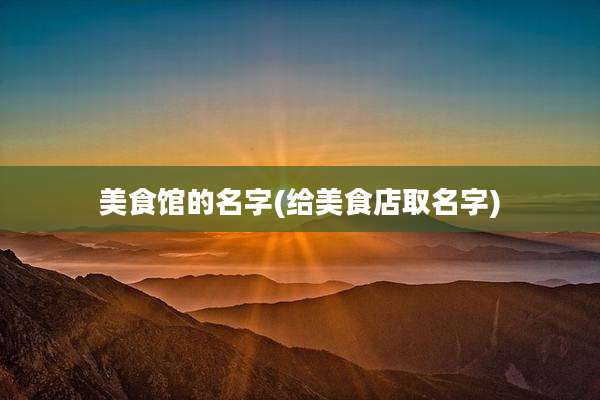 美食馆的名字(给美食店取名字)