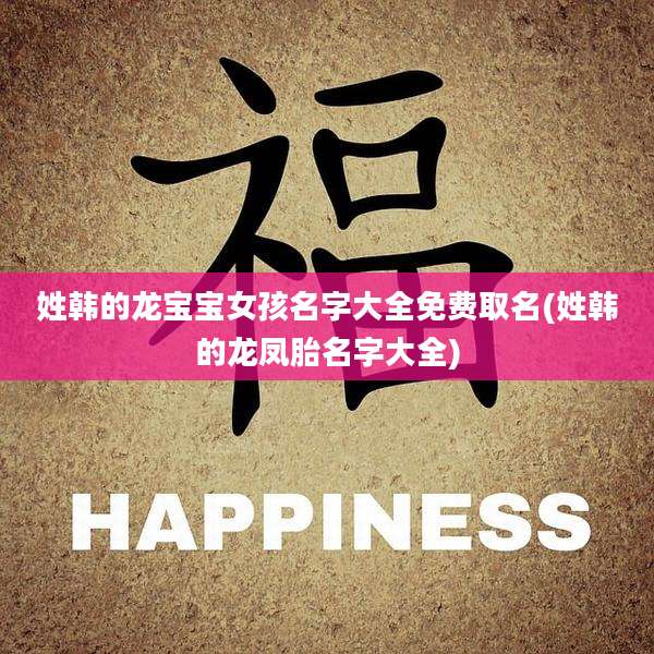 姓韩的龙宝宝女孩名字大全免费取名(姓韩的龙凤胎名字大全)
