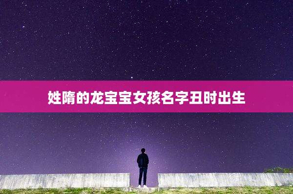姓隋的龙宝宝女孩名字丑时出生