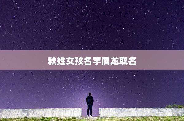 秋姓女孩名字属龙取名