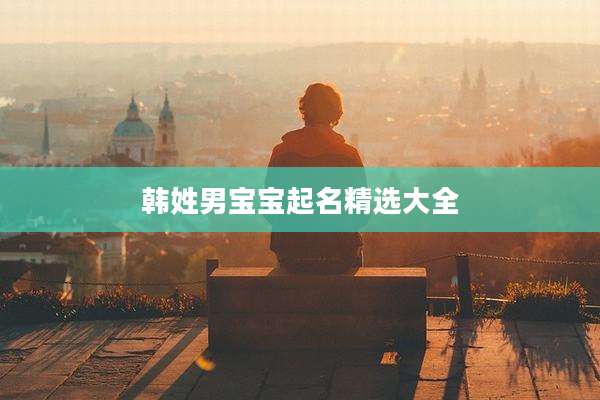 韩姓男宝宝起名精选大全