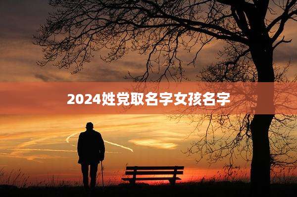 2024姓党取名字女孩名字