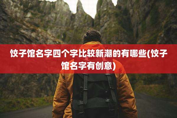饺子馆名字四个字比较新潮的有哪些(饺子馆名字有创意)