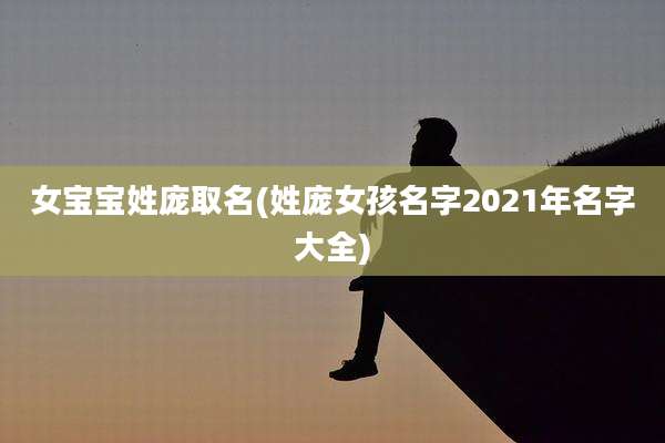 女宝宝姓庞取名(姓庞女孩名字2021年名字大全)