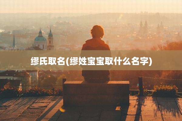 缪氏取名(缪姓宝宝取什么名字)