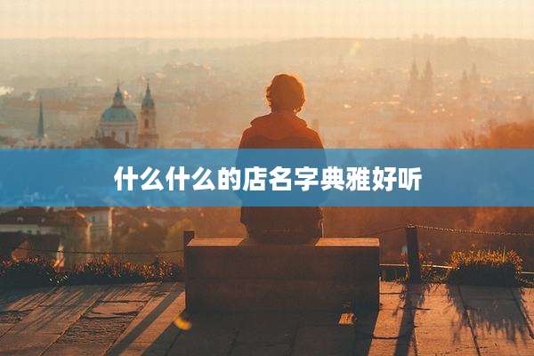 什么什么的店名字典雅好听