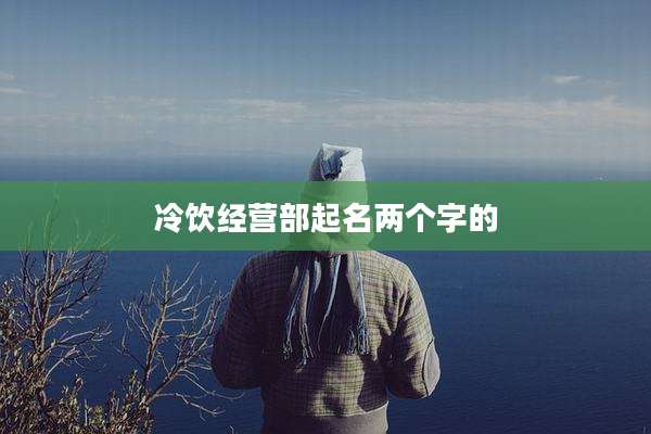 冷饮经营部起名两个字的