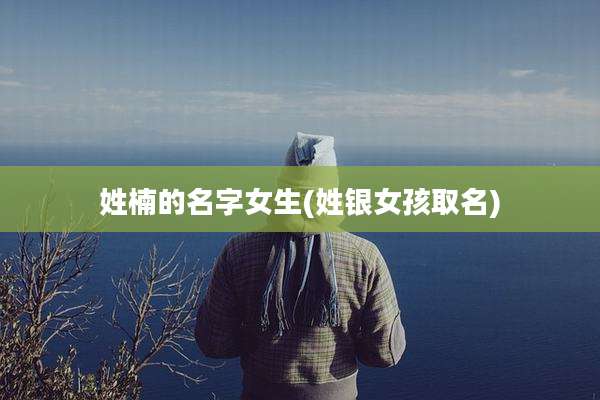 姓楠的名字女生(姓银女孩取名)