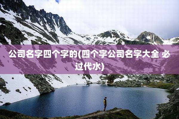 公司名字四个字的(四个字公司名字大全 必过代水)