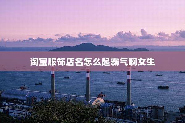 淘宝服饰店名怎么起霸气啊女生