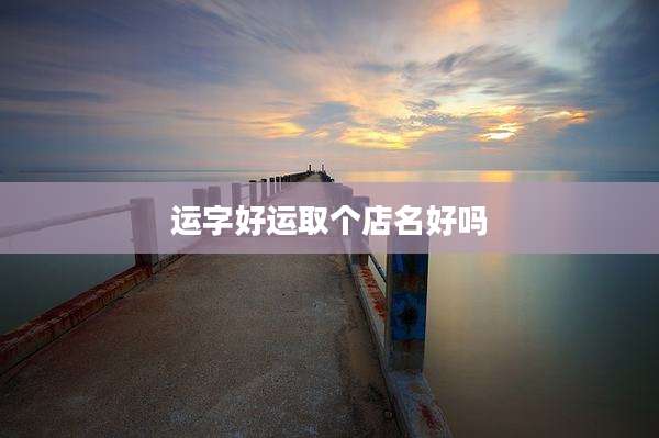 运字好运取个店名好吗