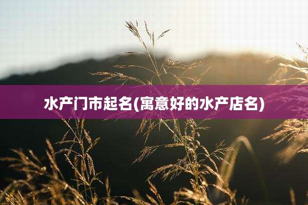 水产门市起名(寓意好的水产店名)
