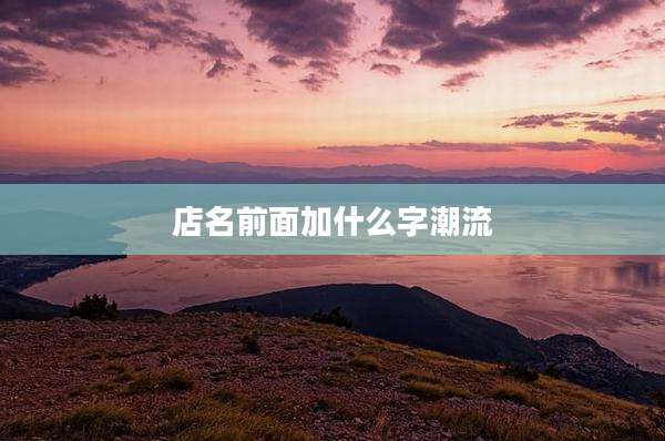 店名前面加什么字潮流