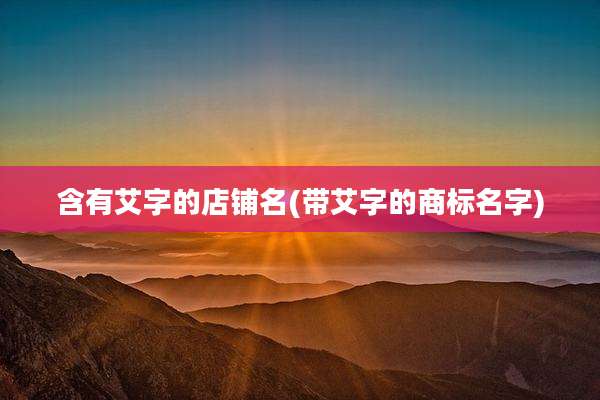 含有艾字的店铺名(带艾字的商标名字)