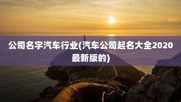 公司名字汽车行业(汽车公司起名大全2020最新版的)