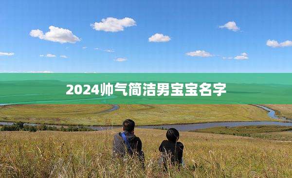 2024帅气简洁男宝宝名字