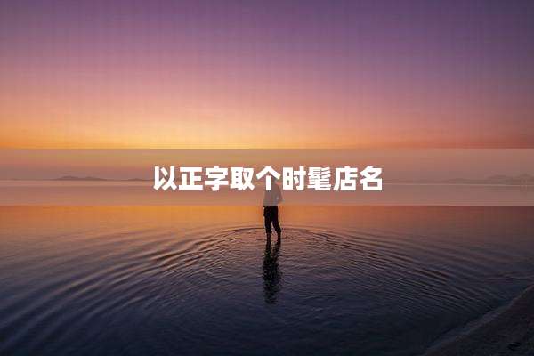 以正字取个时髦店名