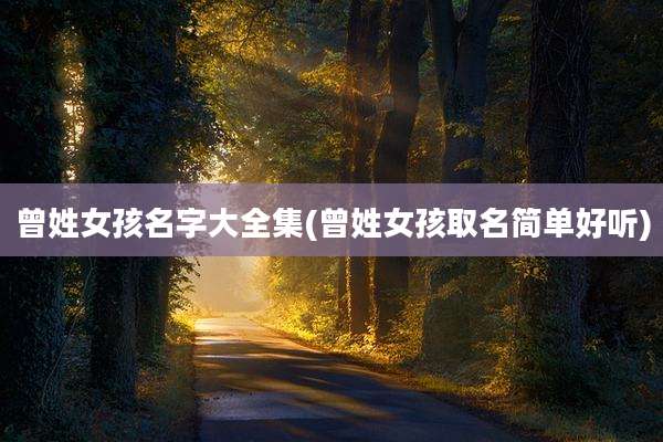 曾姓女孩名字大全集(曾姓女孩取名简单好听)
