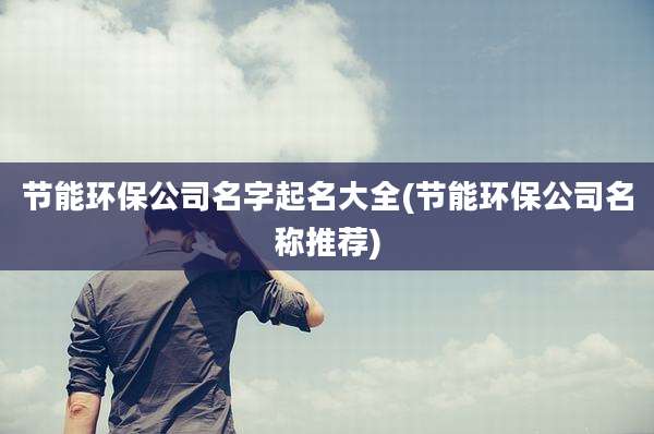 节能环保公司名字起名大全(节能环保公司名称推荐)