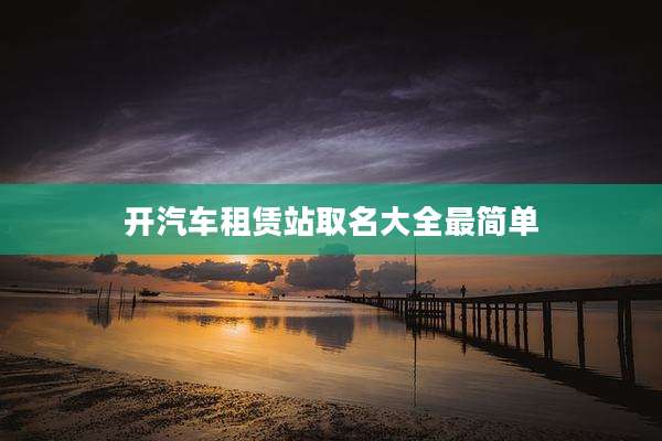 开汽车租赁站取名大全最简单