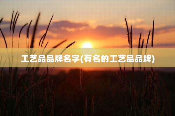 工艺品品牌名字(有名的工艺品品牌)