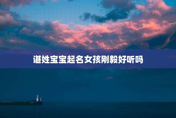 谌姓宝宝起名女孩刚毅好听吗
