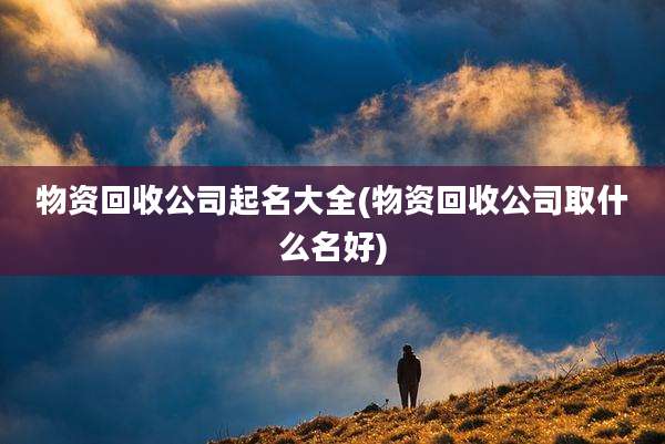 物资回收公司起名大全(物资回收公司取什么名好)