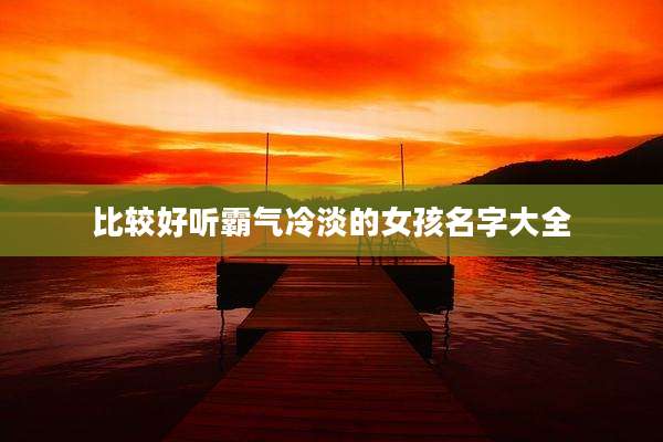 比较好听霸气冷淡的女孩名字大全