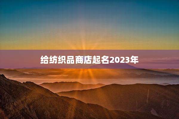 给纺织品商店起名2023年