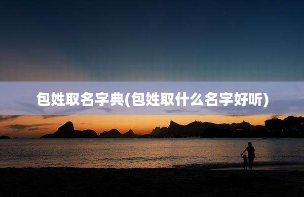 包姓取名字典(包姓取什么名字好听)