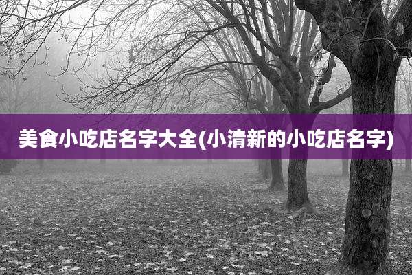 美食小吃店名字大全(小清新的小吃店名字)