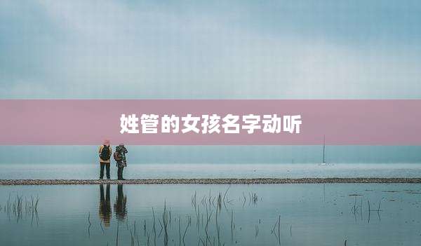 姓管的女孩名字动听