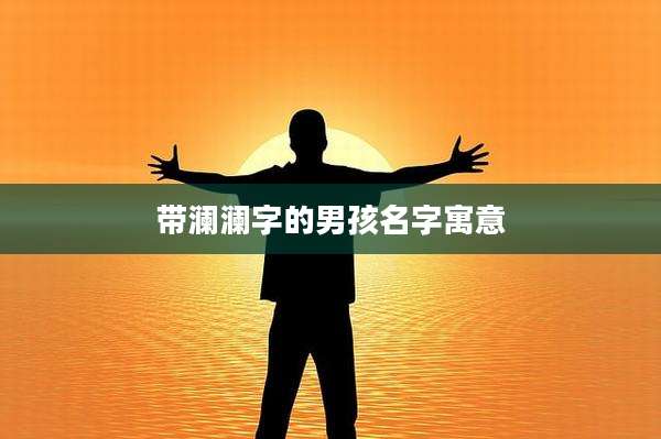 带澜澜字的男孩名字寓意