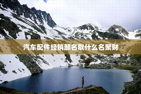 汽车配件经销部名取什么名聚财