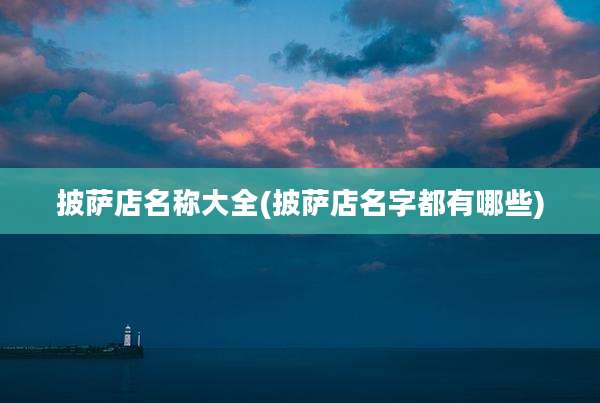披萨店名称大全(披萨店名字都有哪些)